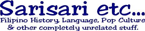Sarisari etc... Filipino History, Language, Pop Culture & other completely unrelated stuff.